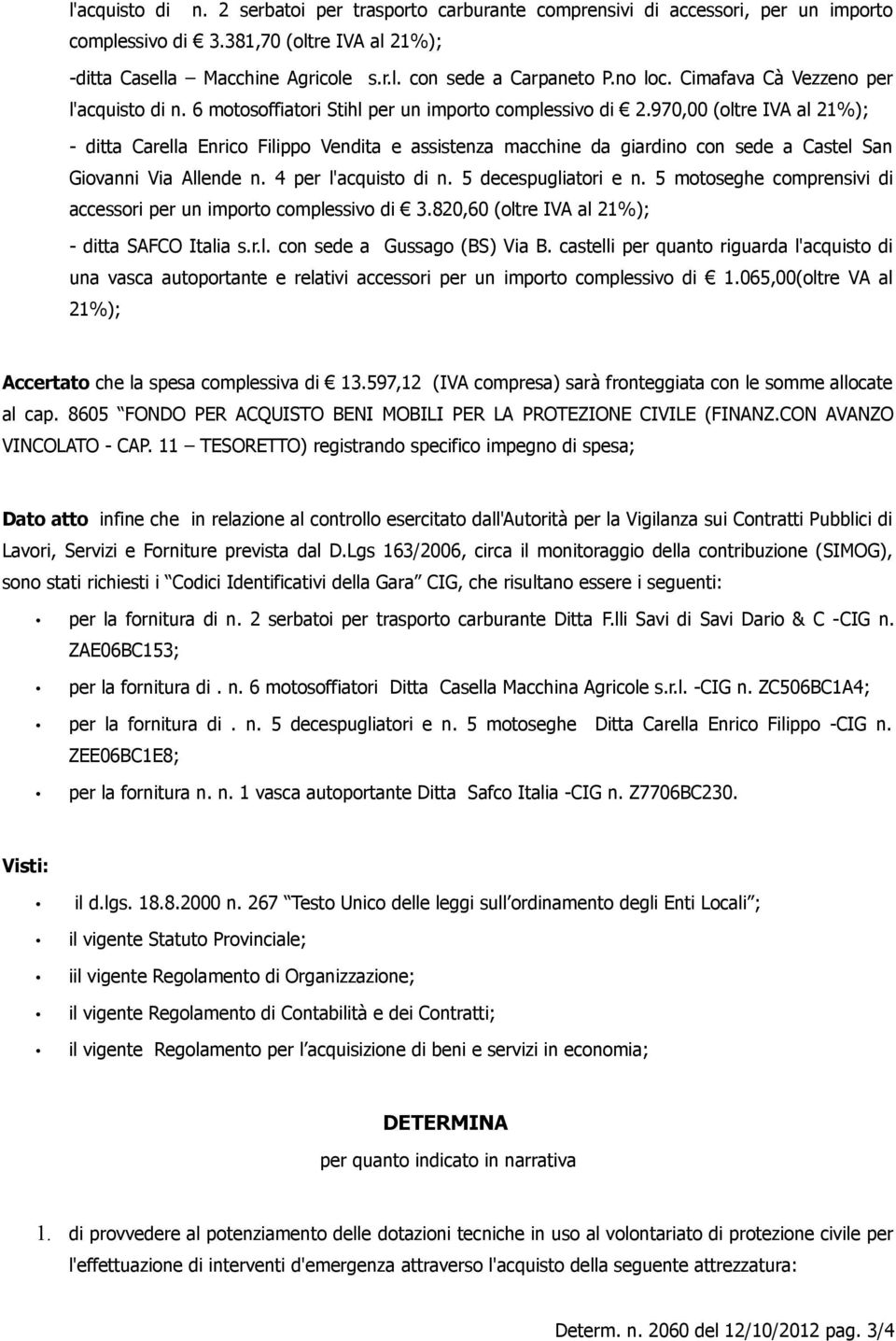 970,00 (oltre IVA al 21%); - ditta Carella Enrico Filippo Vendita e assistenza macchine da giardino con sede a Castel San Giovanni Via Allende n. 4 per l'acquisto di n. 5 decespugliatori e n.