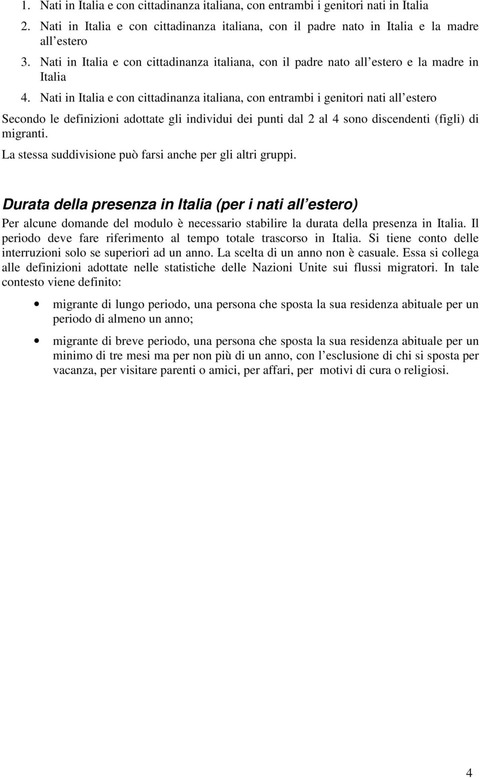 Nati in Italia e con cittadinanza italiana, con entrambi i genitori nati all estero Secondo le definizioni adottate gli individui dei punti dal 2 al 4 sono discendenti (figli) di migranti.