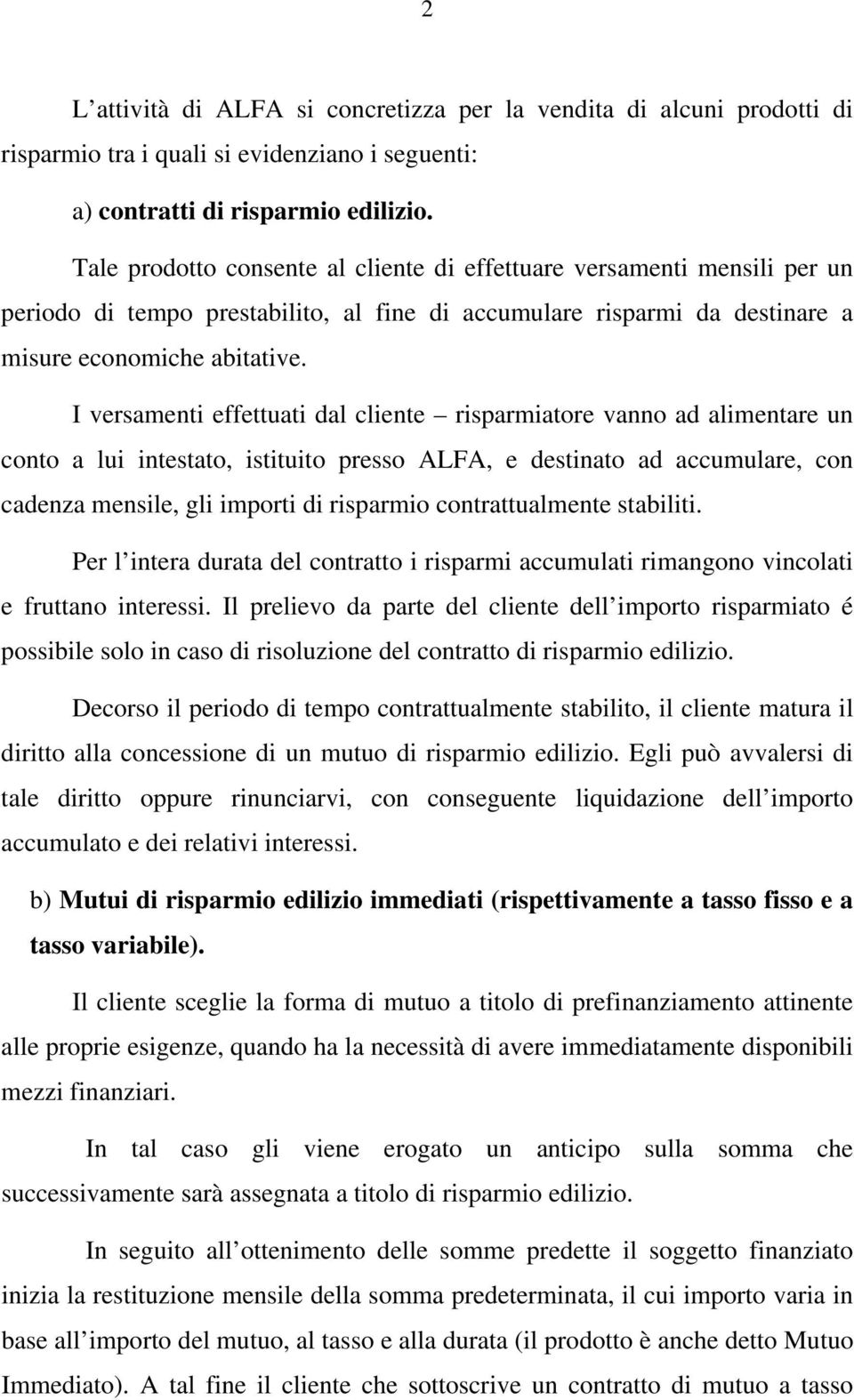 I versamenti effettuati dal cliente risparmiatore vanno ad alimentare un conto a lui intestato, istituito presso ALFA, e destinato ad accumulare, con cadenza mensile, gli importi di risparmio