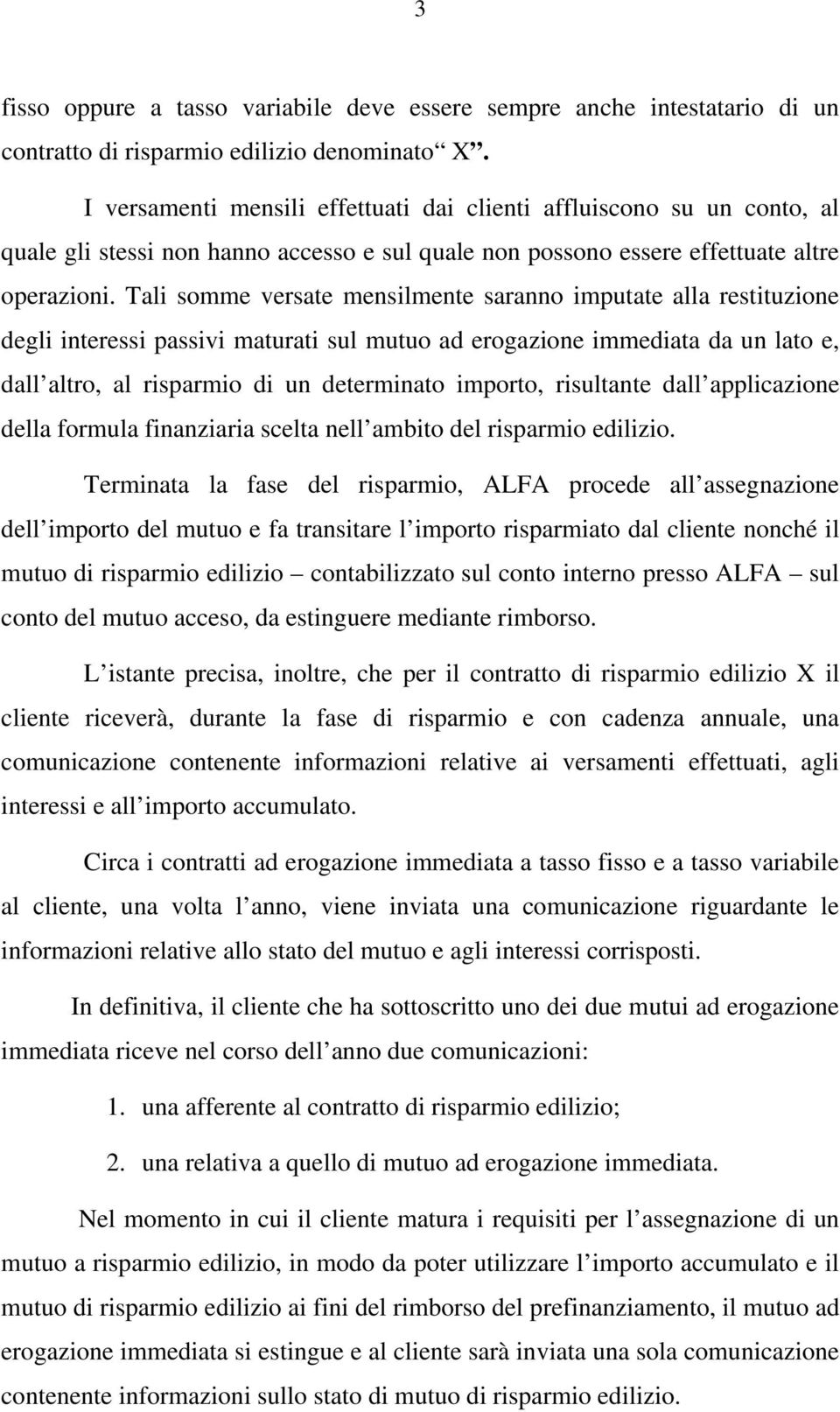 Tali somme versate mensilmente saranno imputate alla restituzione degli interessi passivi maturati sul mutuo ad erogazione immediata da un lato e, dall altro, al risparmio di un determinato importo,