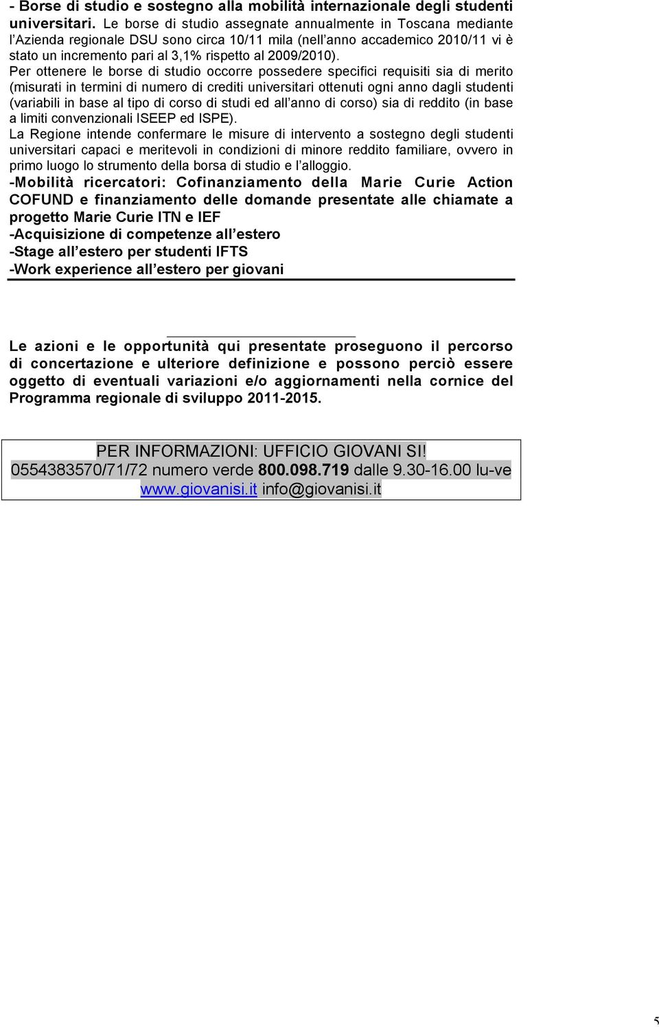 Per ottenere le borse di studio occorre possedere specifici requisiti sia di merito (misurati in termini di numero di crediti universitari ottenuti ogni anno dagli studenti (variabili in base al tipo