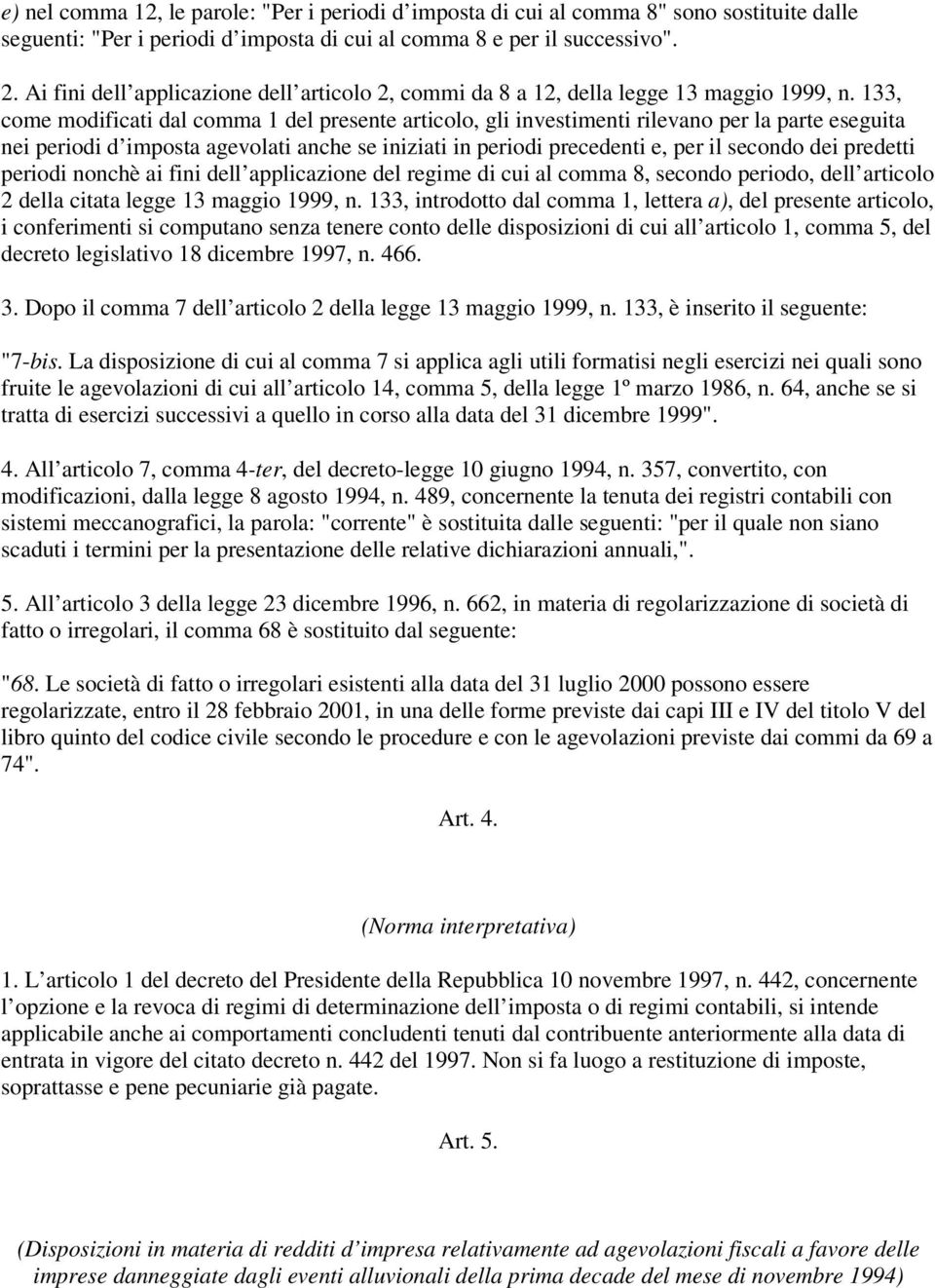 133, come modificati dal comma 1 del presente articolo, gli investimenti rilevano per la parte eseguita nei periodi d imposta agevolati anche se iniziati in periodi precedenti e, per il secondo dei