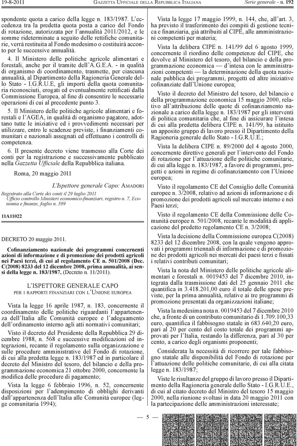 Fondo medesimo o costituirà acconto per le successive annualità. 4. Il Ministero delle politiche agricole alimentari e forestali, anche per il tramite dell A.