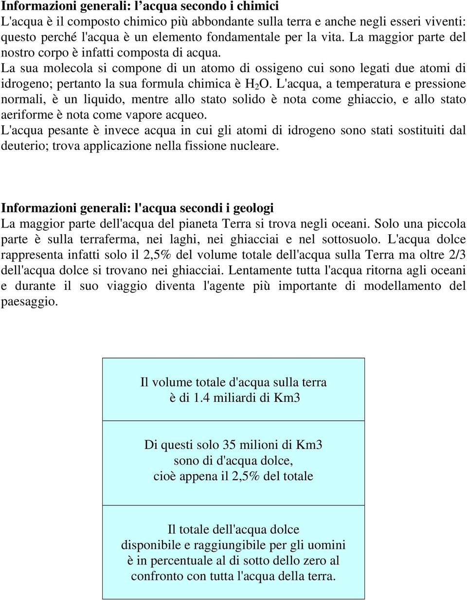 L'acqua, a temperatura e pressione normali, è un liquido, mentre allo stato solido è nota come ghiaccio, e allo stato aeriforme è nota come vapore acqueo.