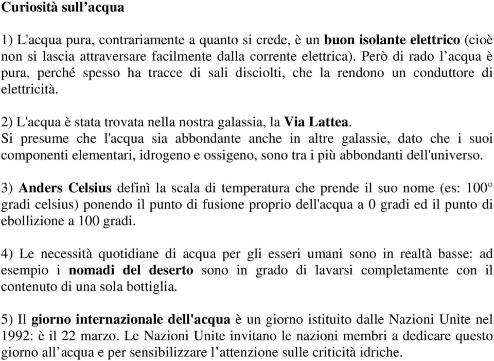 Si presume che l'acqua sia abbondante anche in altre galassie, dato che i suoi componenti elementari, idrogeno e ossigeno, sono tra i più abbondanti dell'universo.