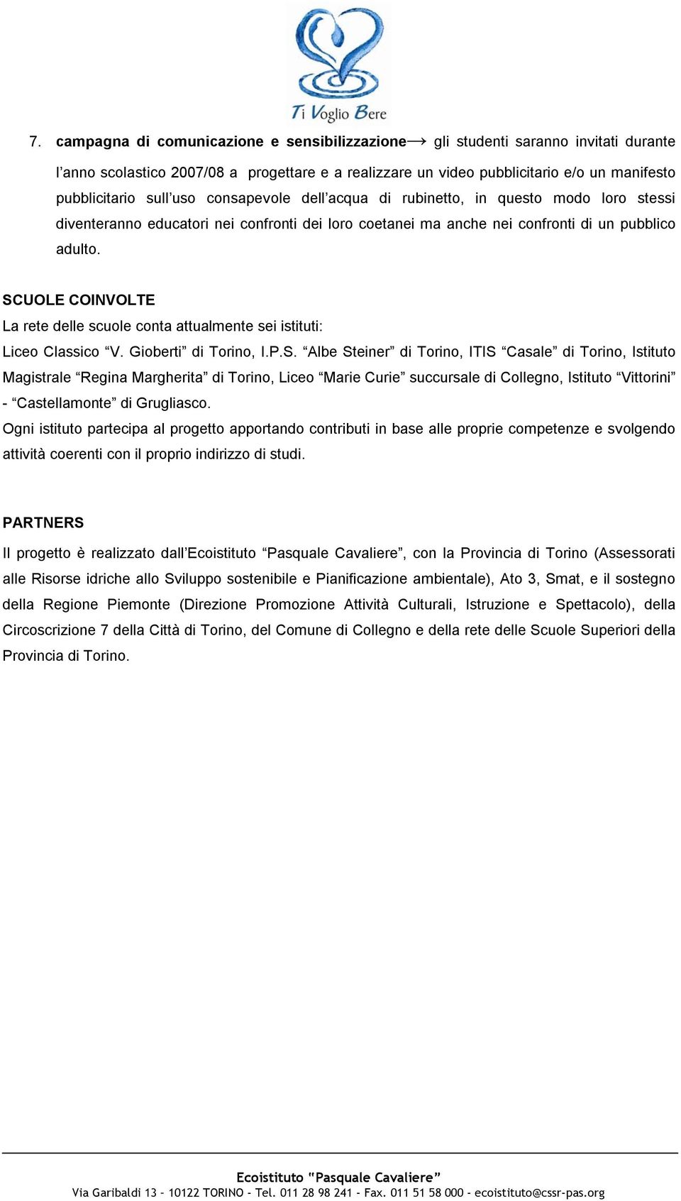 SCUOLE COINVOLTE La rete delle scuole conta attualmente sei istituti: Liceo Classico V. Gioberti di Torino, I.P.S. Albe Steiner di Torino, ITIS Casale di Torino, Istituto Magistrale Regina Margherita di Torino, Liceo Marie Curie succursale di Collegno, Istituto Vittorini - Castellamonte di Grugliasco.