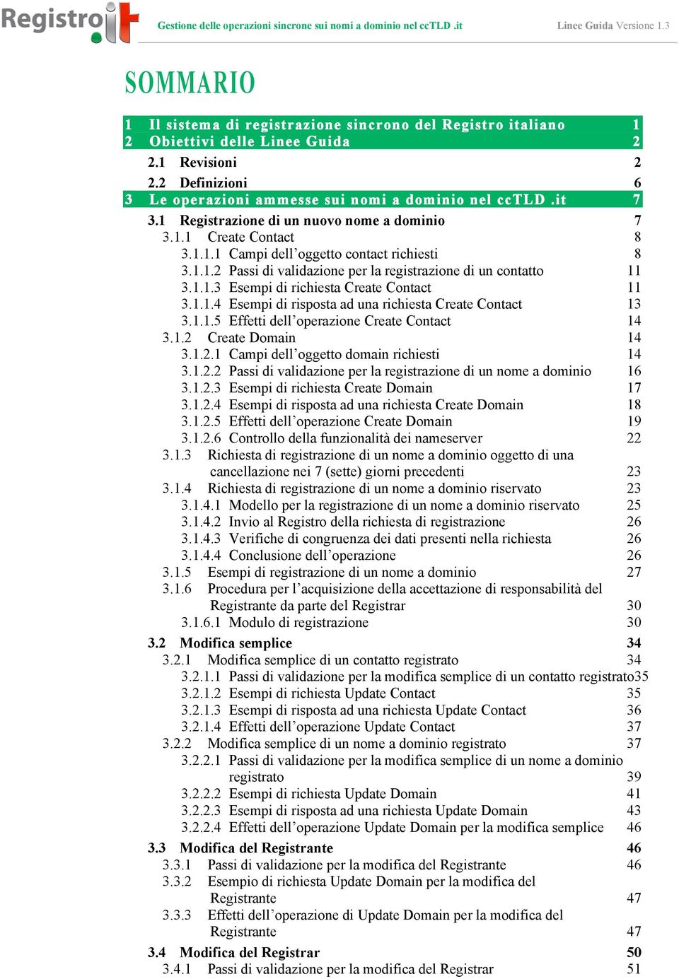 1.1.4 Esempi di risposta ad una richiesta Create Contact 13 3.1.1.5 Effetti dell operazione Create Contact 14 3.1.2 Create Domain 14 3.1.2.1 Campi dell oggetto domain richiesti 14 3.1.2.2 Passi di validazione per la registrazione di un nome a dominio 16 3.