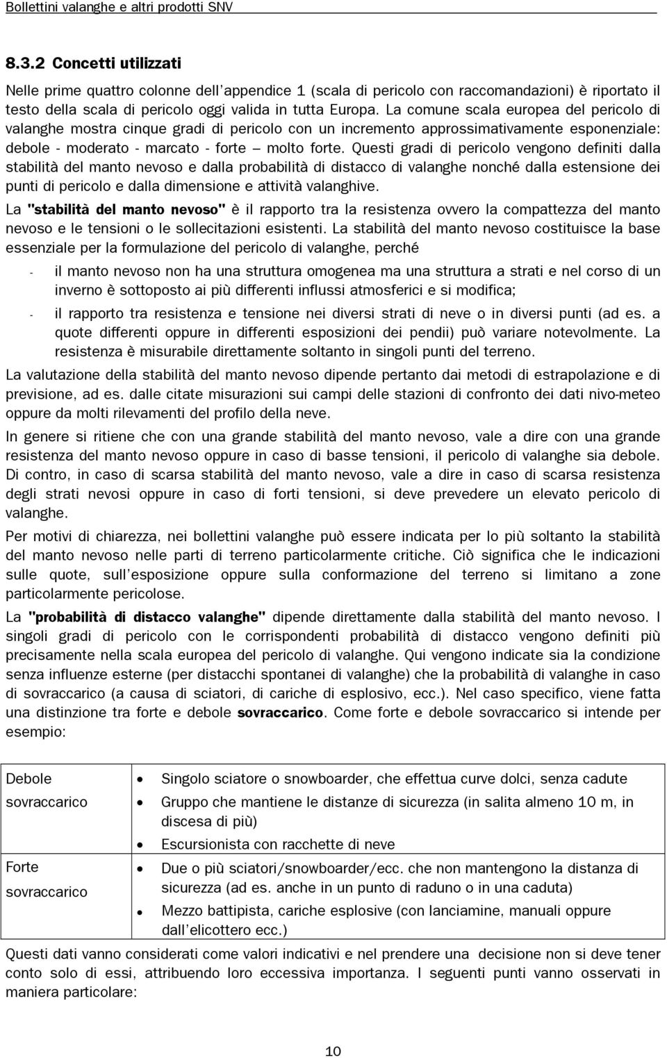 Questi gradi di pericolo vengono definiti dalla stabilità del manto nevoso e dalla probabilità di distacco di valanghe nonché dalla estensione dei punti di pericolo e dalla dimensione e attività