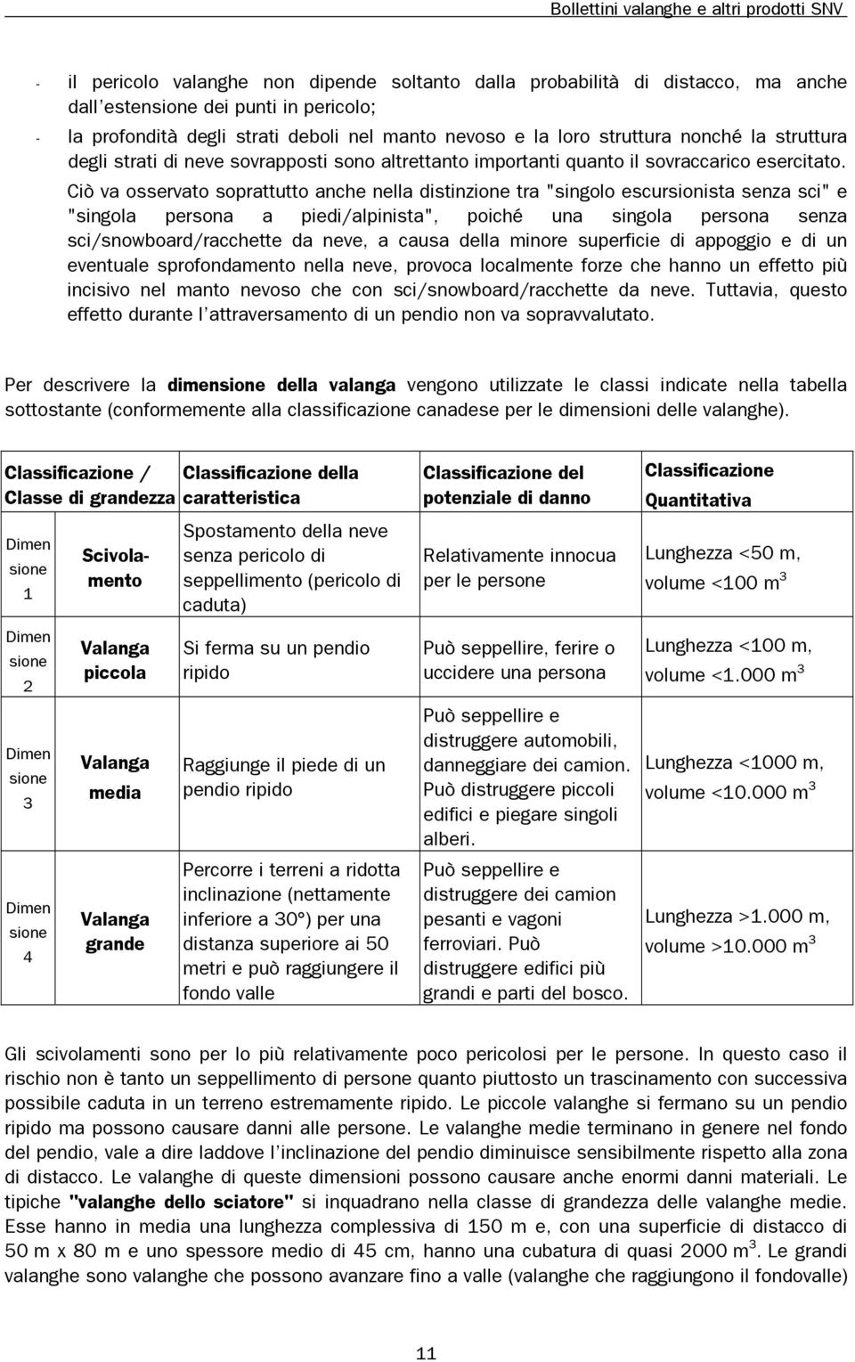 Ciò va osservato soprattutto anche nella distinzione tra "singolo escursionista senza sci" e "singola persona a piedi/alpinista", poiché una singola persona senza sci/snowboard/racchette da neve, a