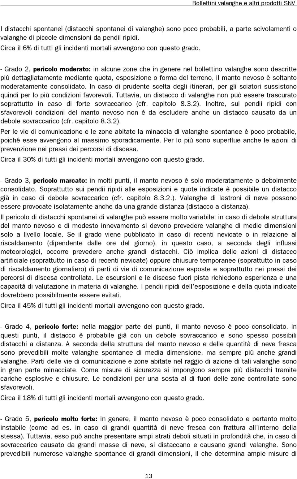 - Grado 2, pericolo moderato: in alcune zone che in genere nel bollettino valanghe sono descritte più dettagliatamente mediante quota, esposizione o forma del terreno, il manto nevoso è soltanto