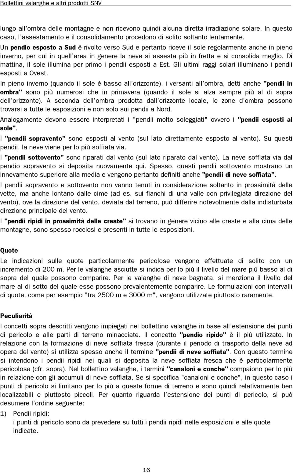 Di mattina, il sole illumina per primo i pendii esposti a Est. Gli ultimi raggi solari illuminano i pendii esposti a Ovest.