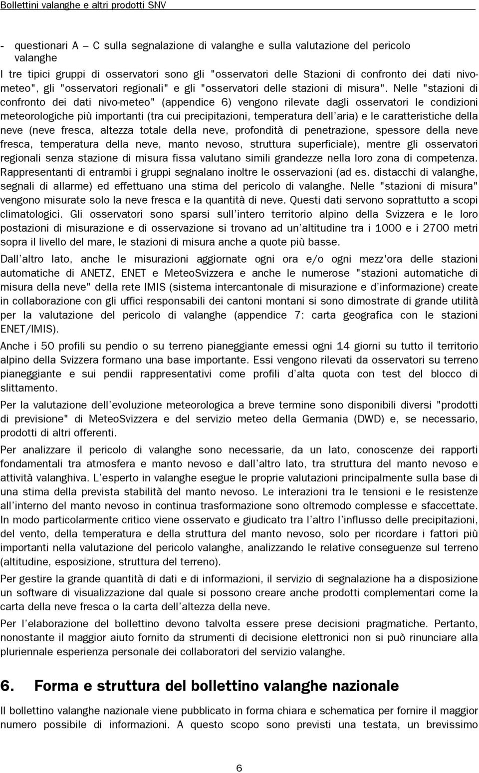 Nelle "stazioni di confronto dei dati nivo-meteo" (appendice 6) vengono rilevate dagli osservatori le condizioni meteorologiche più importanti (tra cui precipitazioni, temperatura dell aria) e le