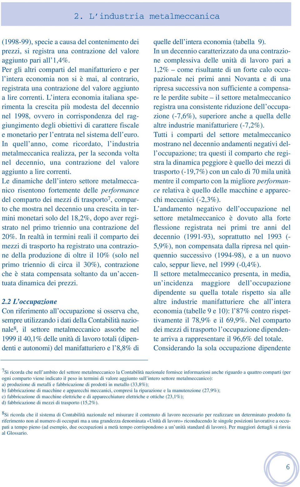 L intera economia italiana sperimenta la crescita più modesta del decennio nel, ovvero in corrispondenza del raggiungimento degli obiettivi di carattere fiscale e monetario per l entrata nel sistema