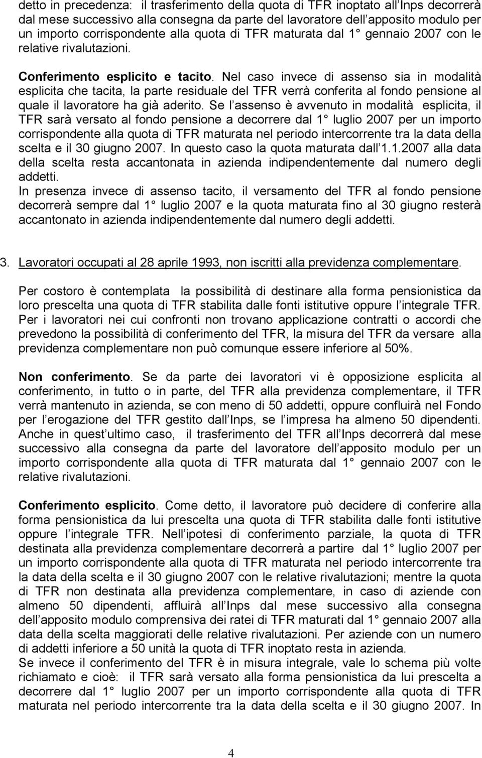 Nel caso invece di assenso sia in modalità esplicita che tacita, la parte residuale del TFR verrà conferita al fondo pensione al quale il lavoratore ha già aderito.