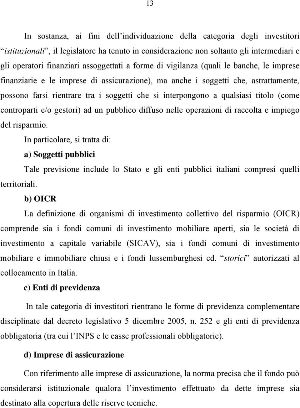 interpongono a qualsiasi titolo (come controparti e/o gestori) ad un pubblico diffuso nelle operazioni di raccolta e impiego del risparmio.