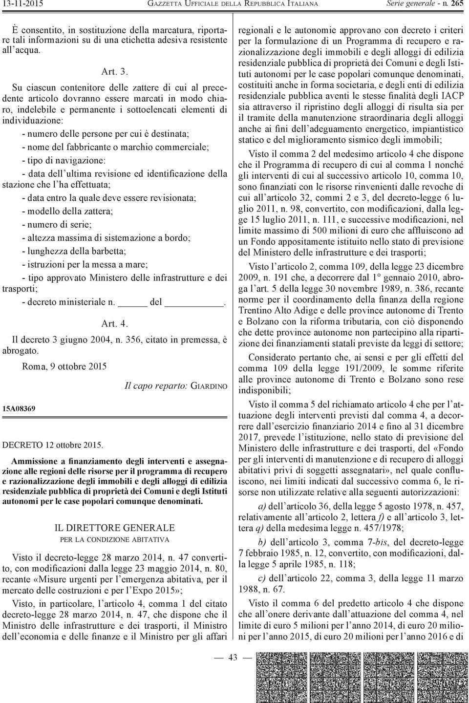 per cui è destinata; - nome del fabbricante o marchio commerciale; - tipo di navigazione: - data dell ultima revisione ed identificazione della stazione che l ha effettuata; - data entro la quale