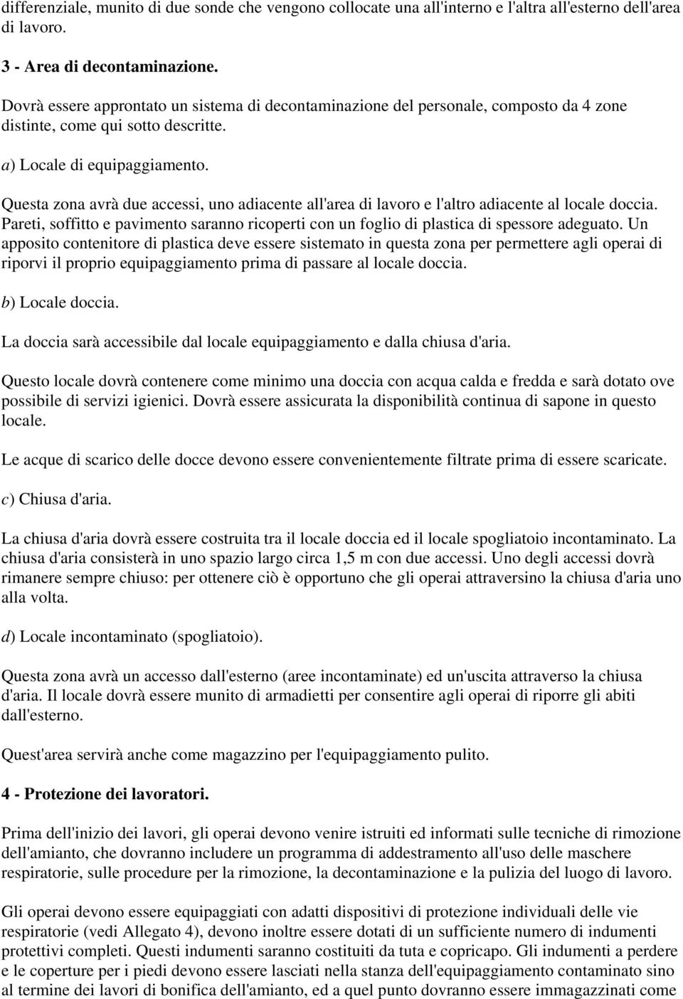 Questa zona avrà due accessi, uno adiacente all'area di lavoro e l'altro adiacente al locale doccia. Pareti, soffitto e pavimento saranno ricoperti con un foglio di plastica di spessore adeguato.