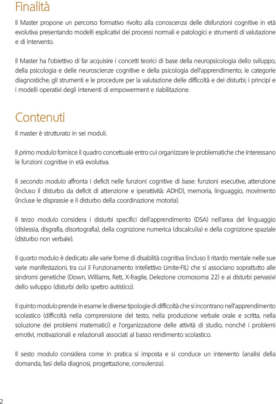 Il Master ha l obiettivo di far acquisire i concetti teorici di base della neuropsicologia dello sviluppo, della psicologia e delle neuroscienze cognitive e della psicologia dell apprendimento; le