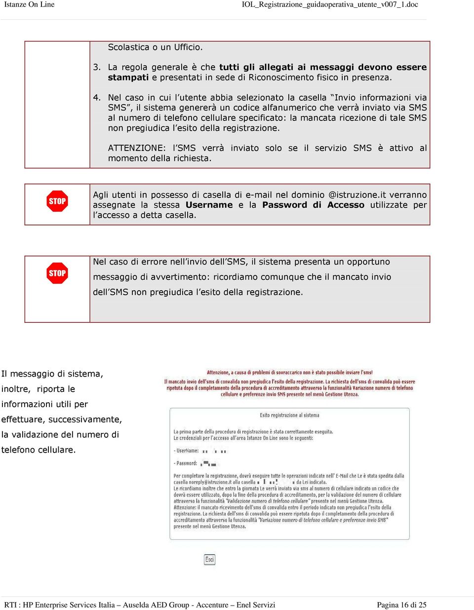 mancata ricezione di tale SMS non pregiudica l esito della registrazione. ATTENZIONE: l SMS verrà inviato solo se il servizio SMS è attivo al momento della richiesta.