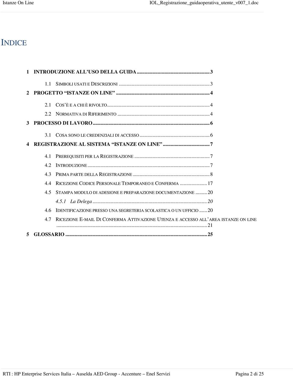 4 RICEZIONE CODICE PERSONALE TEMPORANEO E CONFERMA...17 4.5 STAMPA MODULO DI ADESIONE E PREPARAZIONE DOCUMENTAZIONE...20 4.5.1 La Delega...20 4.6 IDENTIFICAZIONE PRESSO UNA SEGRETERIA SCOLASTICA O UN UFFICIO.