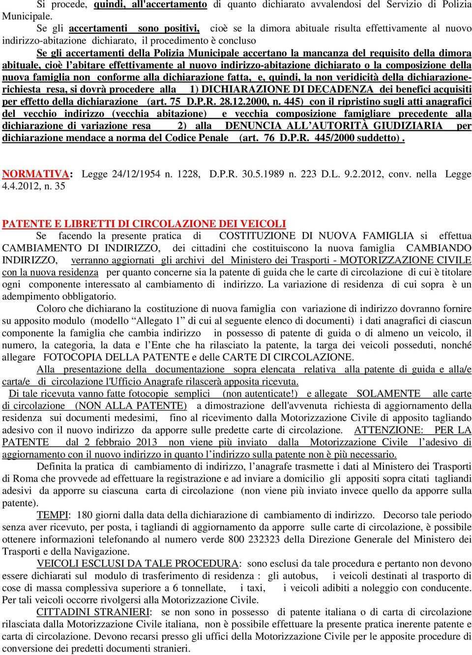 accertano la mancanza del requisito della dimora abituale, cioè l abitare effettivamente al nuovo indirizzo-abitazione dichiarato o la composizione della nuova famiglia non conforme alla