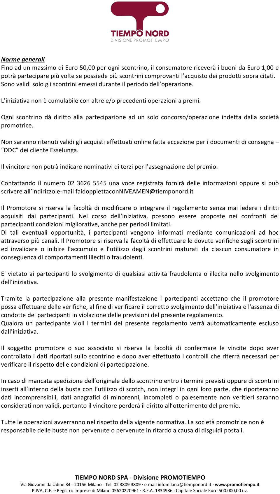 Ogni scontrino dà diritto alla partecipazione ad un solo concorso/operazione indetta dalla società promotrice.