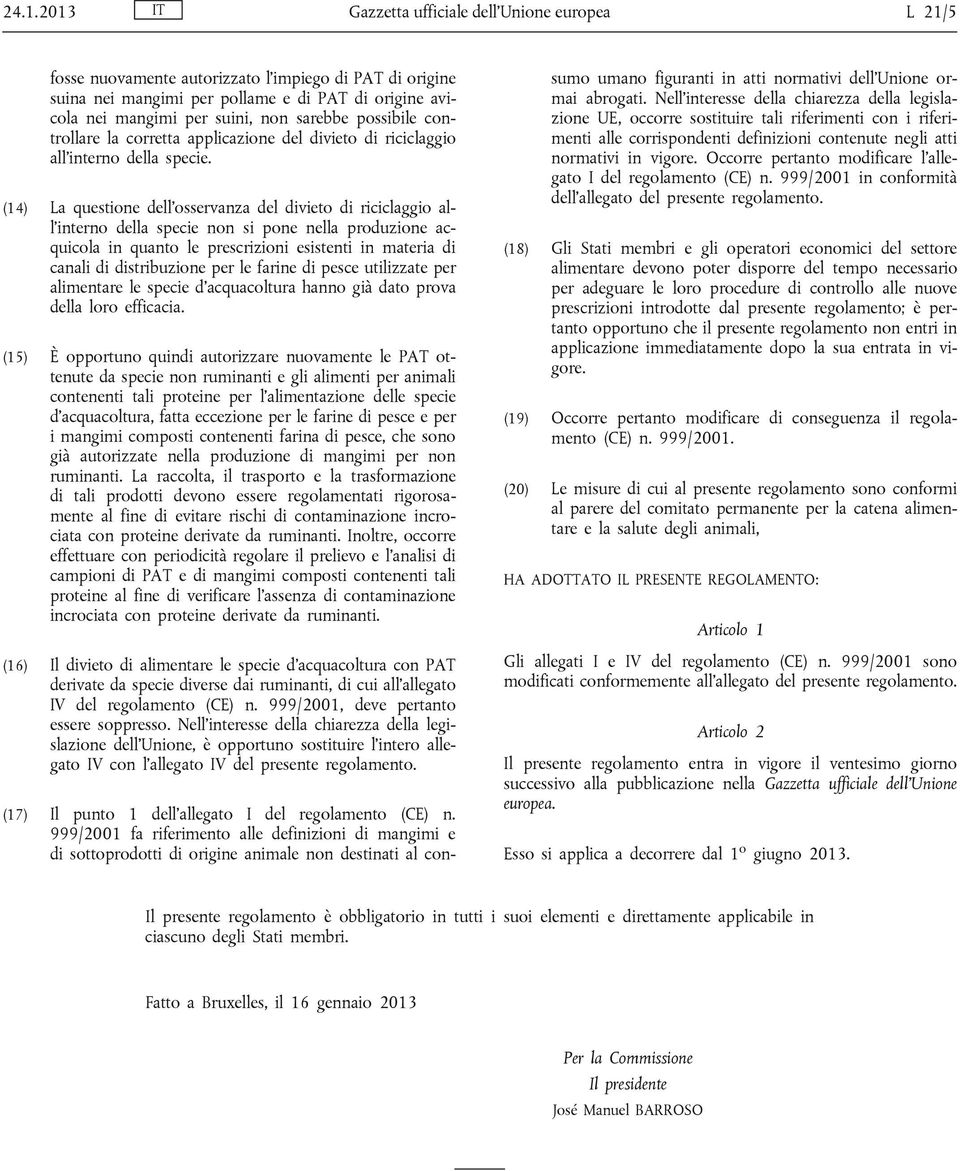 (14) La questione dell osservanza del divieto di riciclaggio all interno della specie non si pone nella produzione acquicola in quanto le prescrizioni esistenti in materia di canali di distribuzione