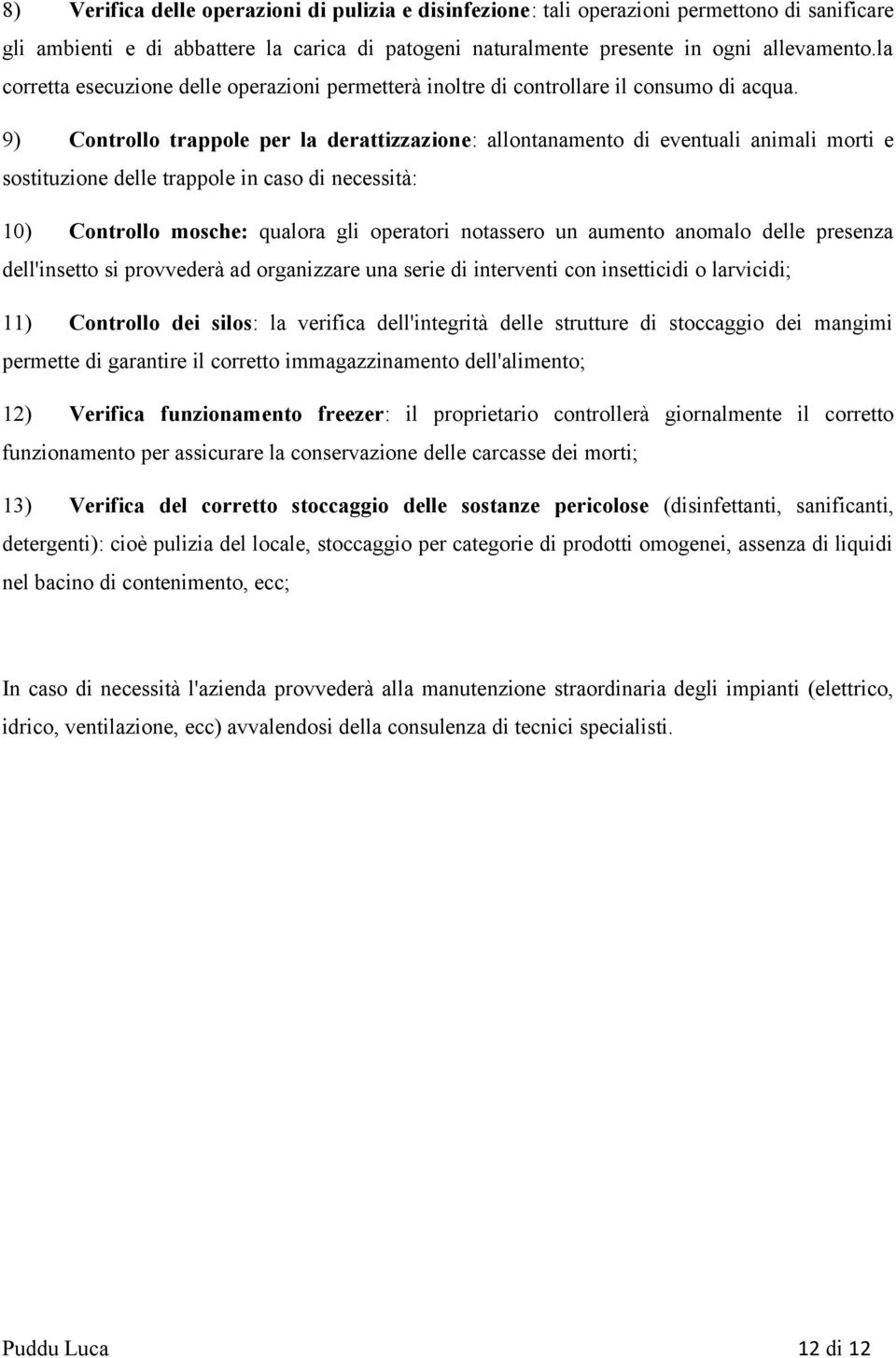 9) Controllo trappole per la derattizzazione: allontanamento di eventuali animali morti e sostituzione delle trappole in caso di necessità: 10) Controllo mosche: qualora gli operatori notassero un