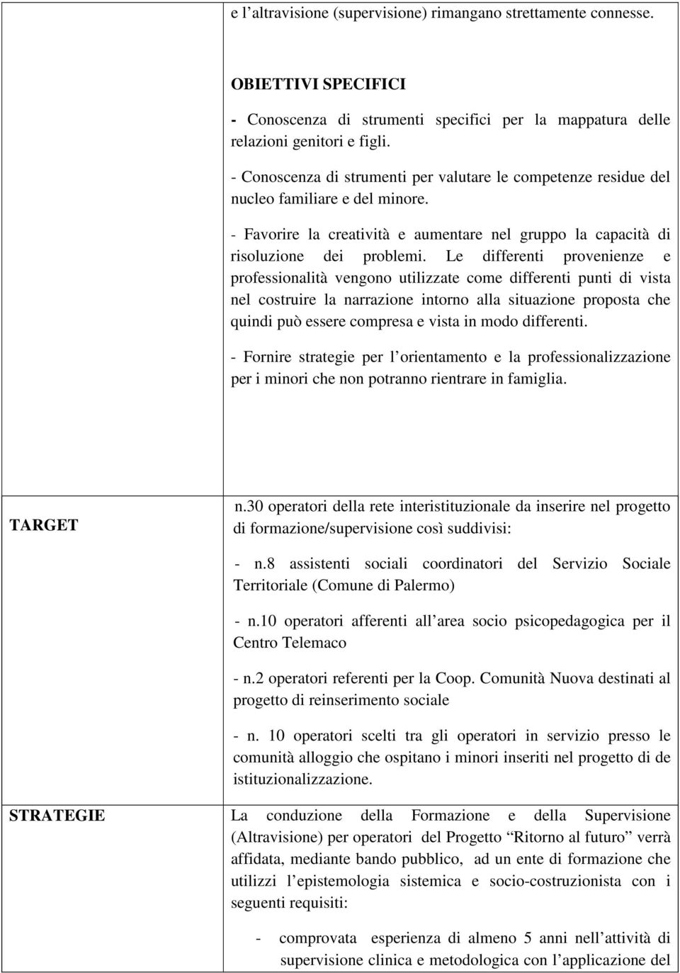 Le differenti provenienze e professionalità vengono utilizzate come differenti punti di vista nel costruire la narrazione intorno alla situazione proposta che quindi può essere compresa e vista in