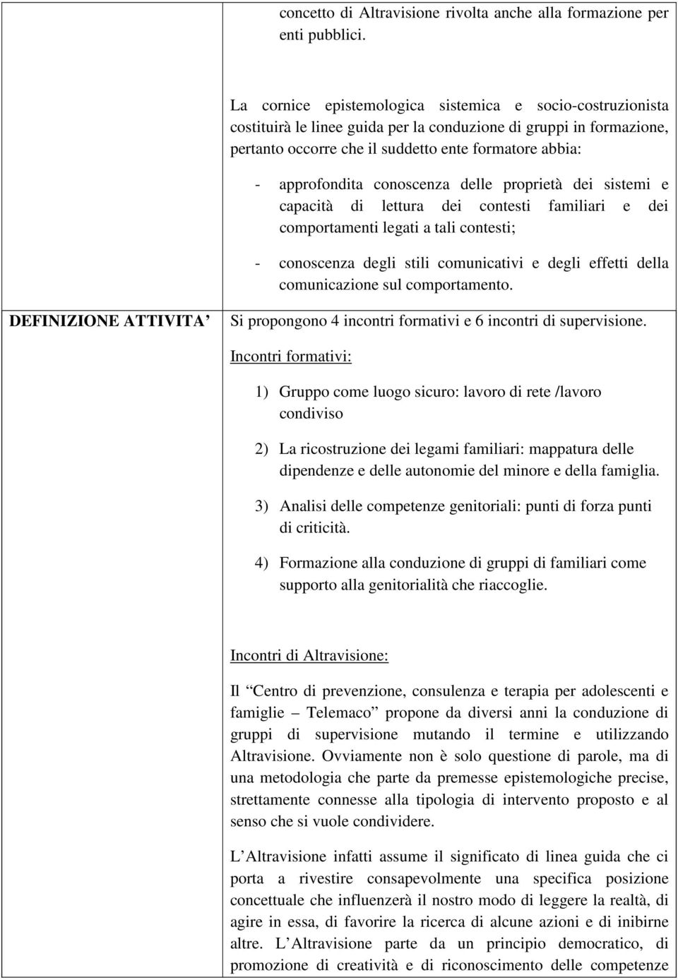 conoscenza delle proprietà dei sistemi e capacità di lettura dei contesti familiari e dei comportamenti legati a tali contesti; - conoscenza degli stili comunicativi e degli effetti della