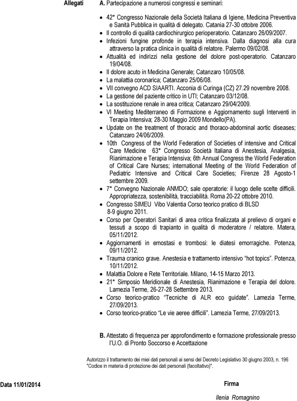 Dalla diagnosi alla cura attraverso la pratica clinica in qualità di relatore. Palermo 09/02/08. Attualità ed indirizzi nella gestione del dolore post-operatorio. Catanzaro 19/04/08.