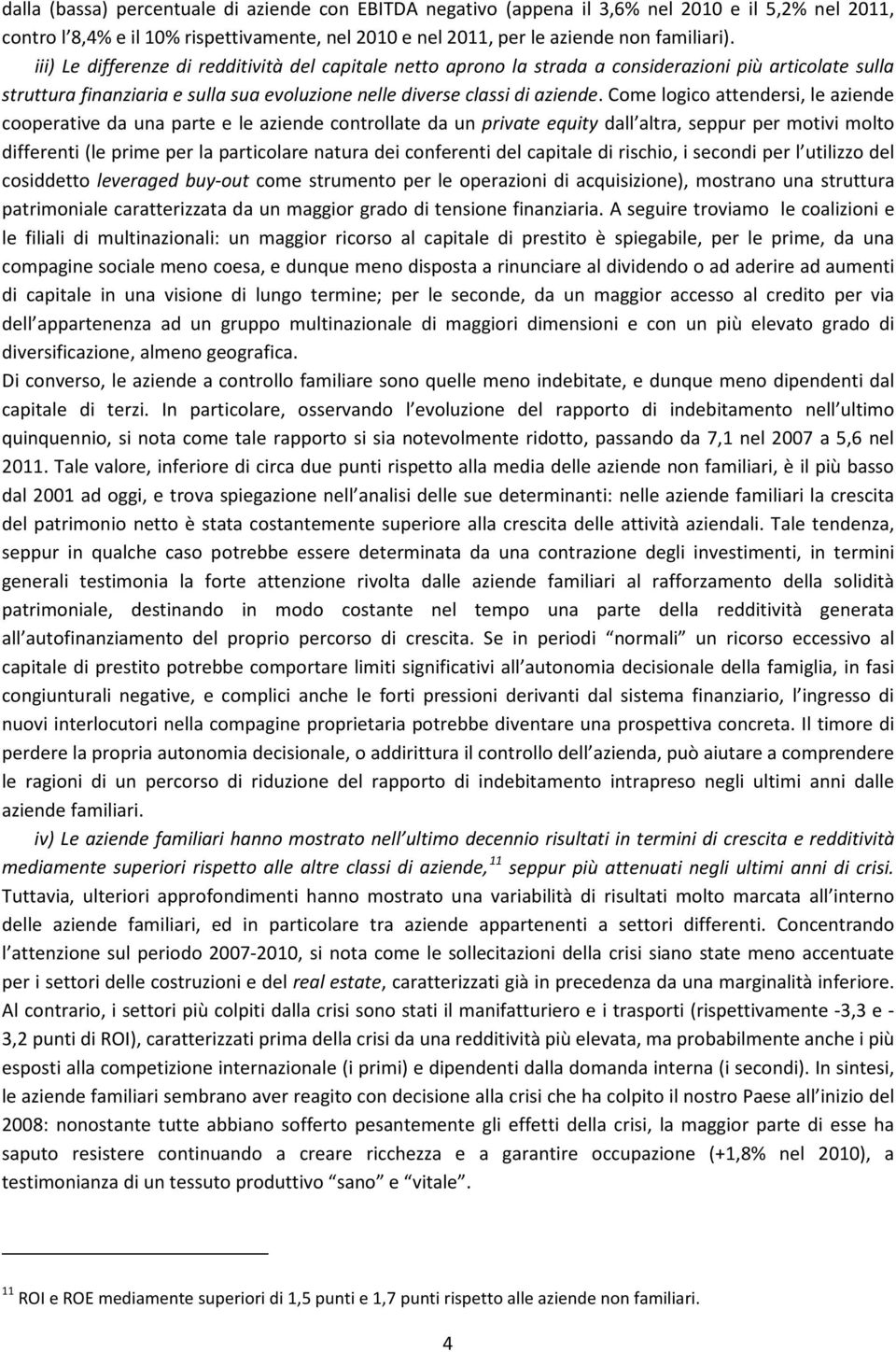 Come logico attendersi, le aziende cooperative da una parte e le aziende controllate da un private equity dall altra, seppur per motivi molto differenti (le prime per la particolare natura dei