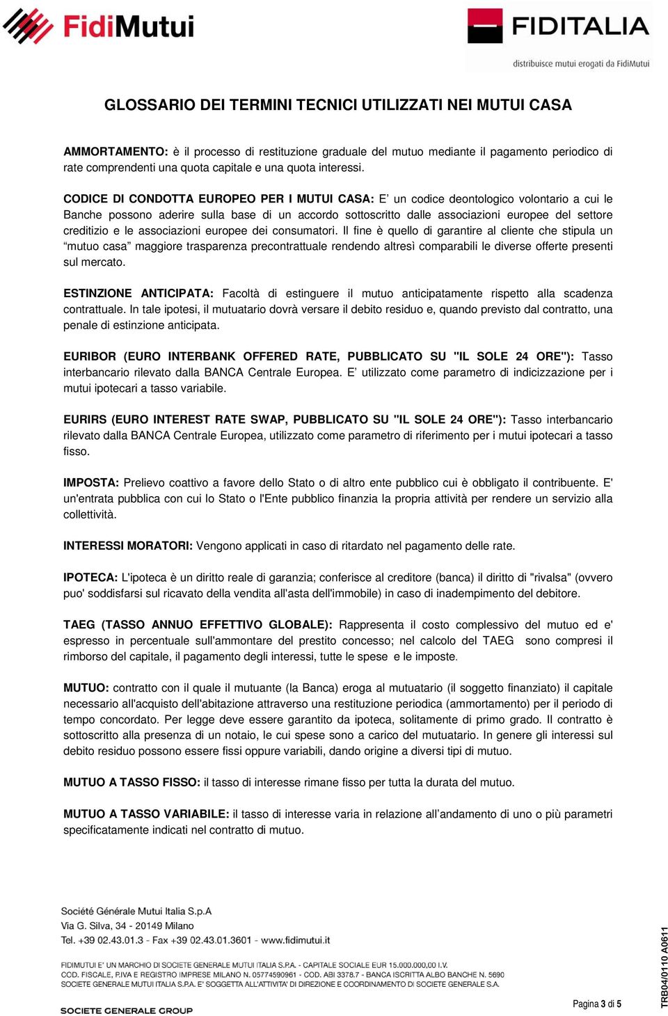 CODICE DI CONDOTTA EUROPEO PER I MUTUI CASA: E un codice deontologico volontario a cui le Banche possono aderire sulla base di un accordo sottoscritto dalle associazioni europee del settore