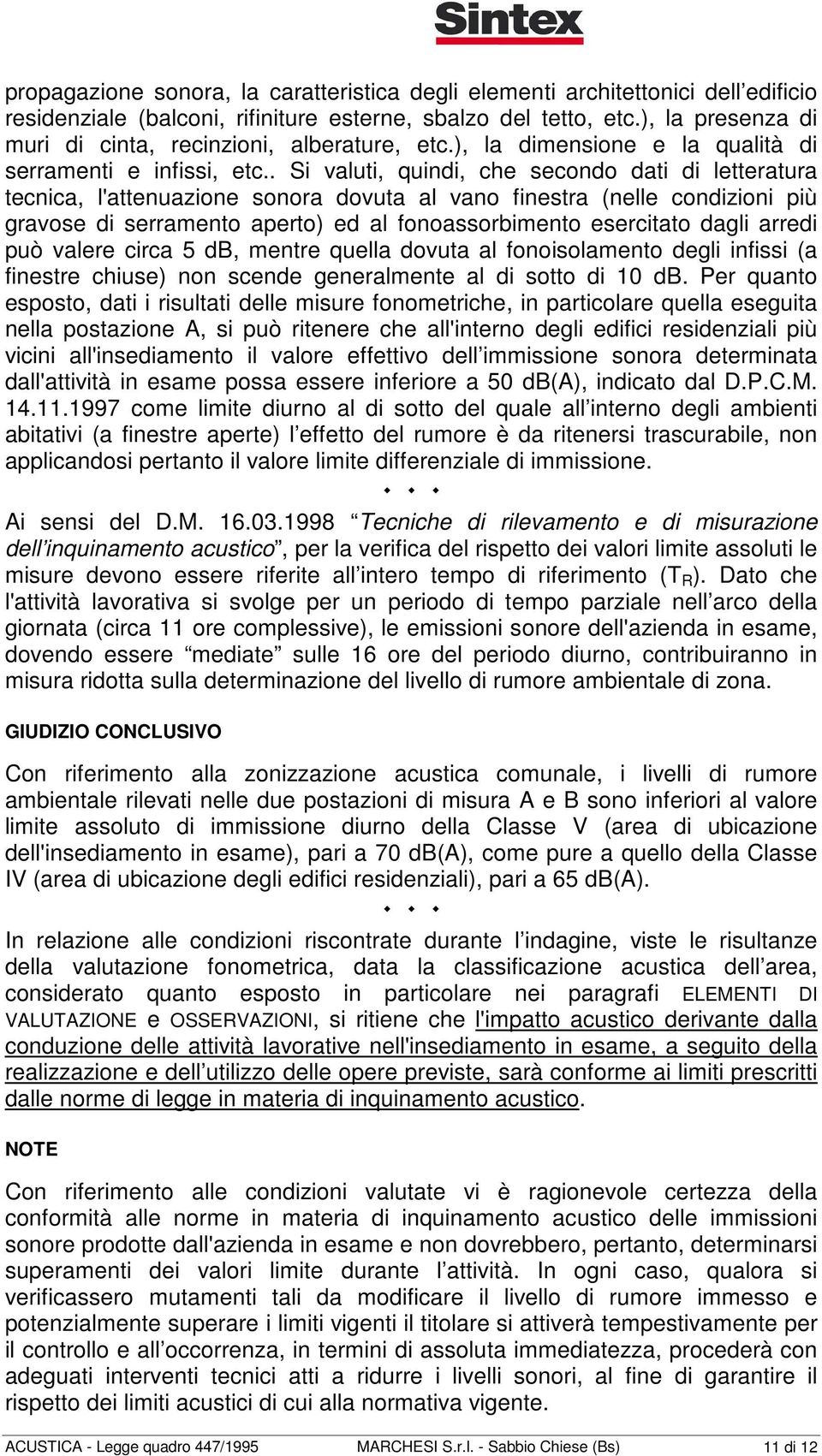 . Si valuti, quindi, che secondo dati di letteratura tecnica, l'attenuazione sonora dovuta al vano finestra (nelle condizioni più gravose di serramento aperto) ed al fonoassorbimento esercitato dagli