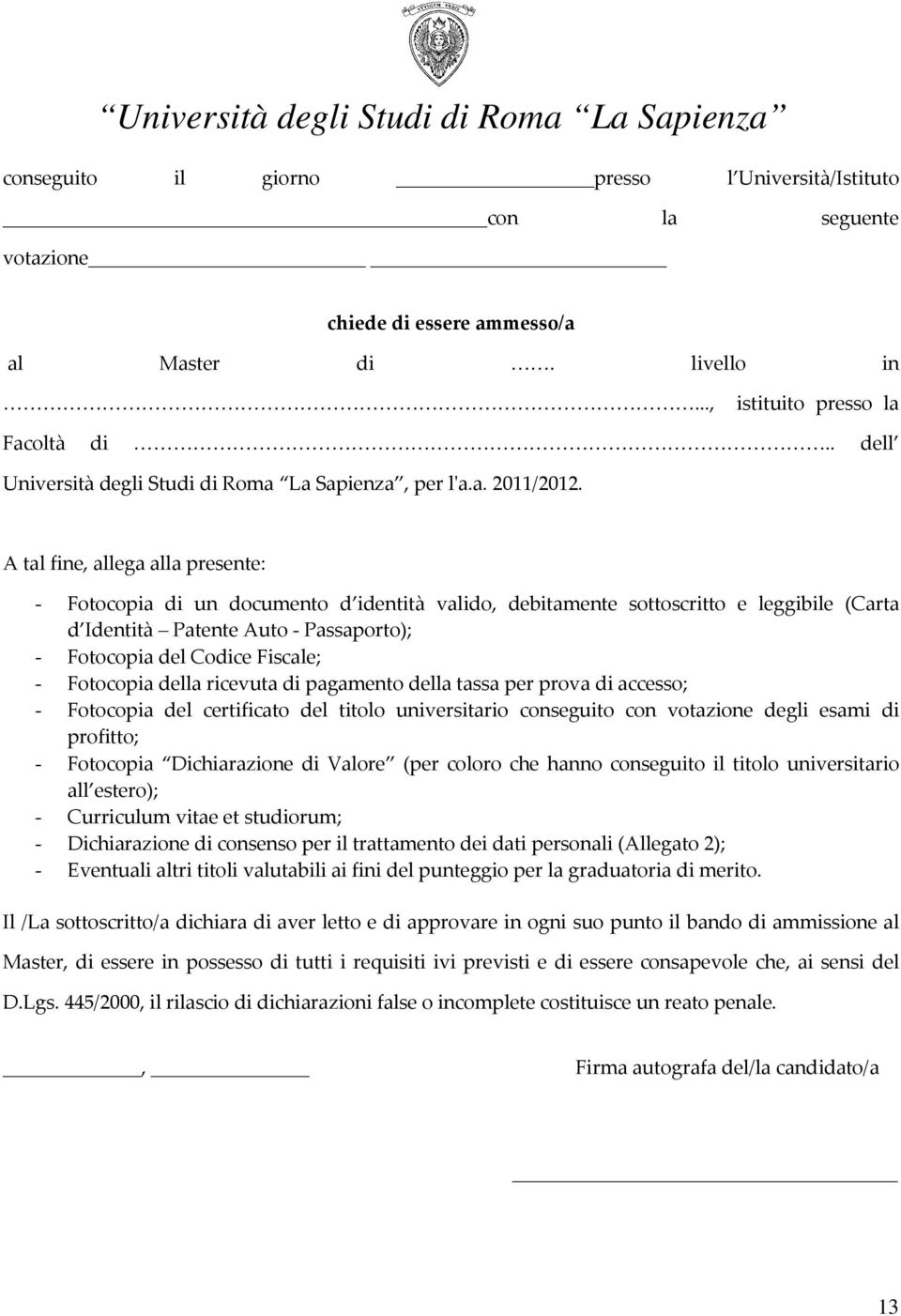 A tal fine, allega alla presente: Fotocopia di un documento d identità valido, debitamente sottoscritto e leggibile (Carta d Identità Patente Auto Passaporto); Fotocopia del Codice Fiscale; Fotocopia