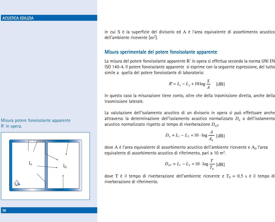 Il potere fonoisolante apparente si esprime con la seguente espressione, del tutto simile a quella del potere fonoisolante di laboratorio: R' = L L2 1 + 10 log S A [db] In questo caso la misurazione