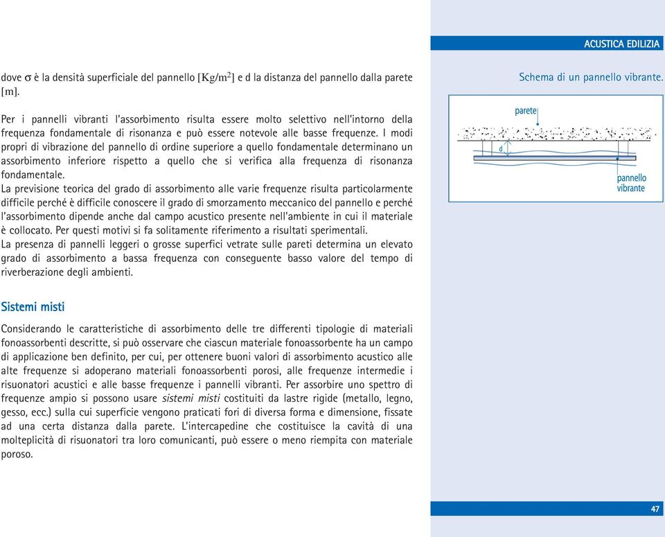 I modi propri di vibrazione del pannello di ordine superiore a quello fondamentale determinano un assorbimento inferiore rispetto a quello che si verifica alla frequenza di risonanza fondamentale.