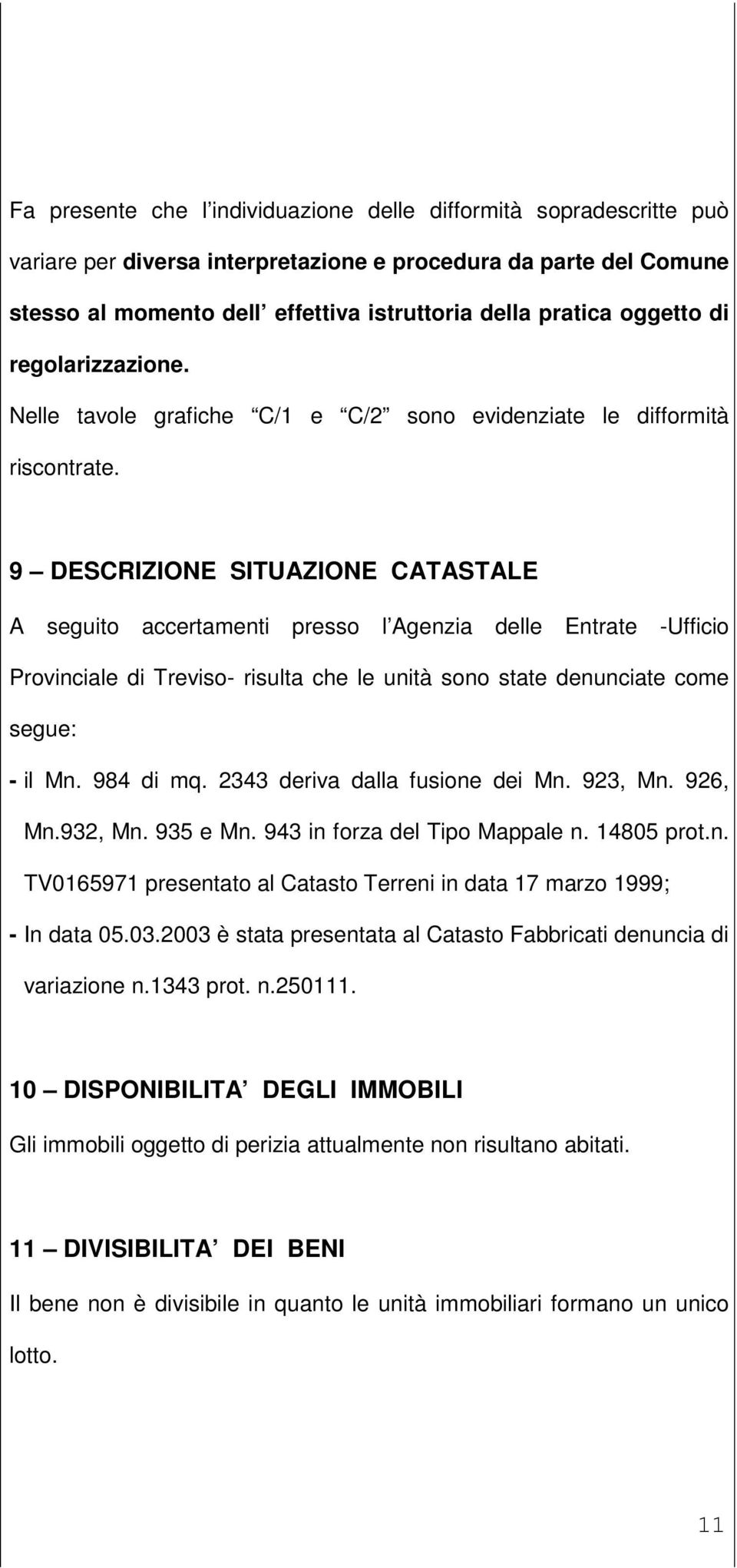 9 DESCRIZIONE SITUAZIONE CATASTALE A seguito accertamenti presso l Agenzia delle Entrate -Ufficio Provinciale di Treviso- risulta che le unità sono state denunciate come segue: - il Mn. 984 di mq.