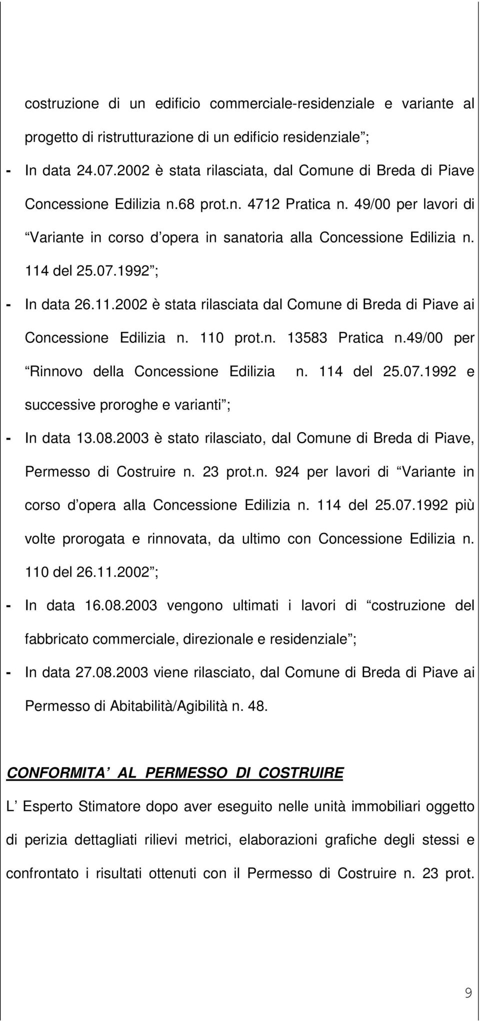 114 del 25.07.1992 ; - In data 26.11.2002 è stata rilasciata dal Comune di Breda di Piave ai Concessione Edilizia n. 110 prot.n. 13583 Pratica n.49/00 per Rinnovo della Concessione Edilizia n.