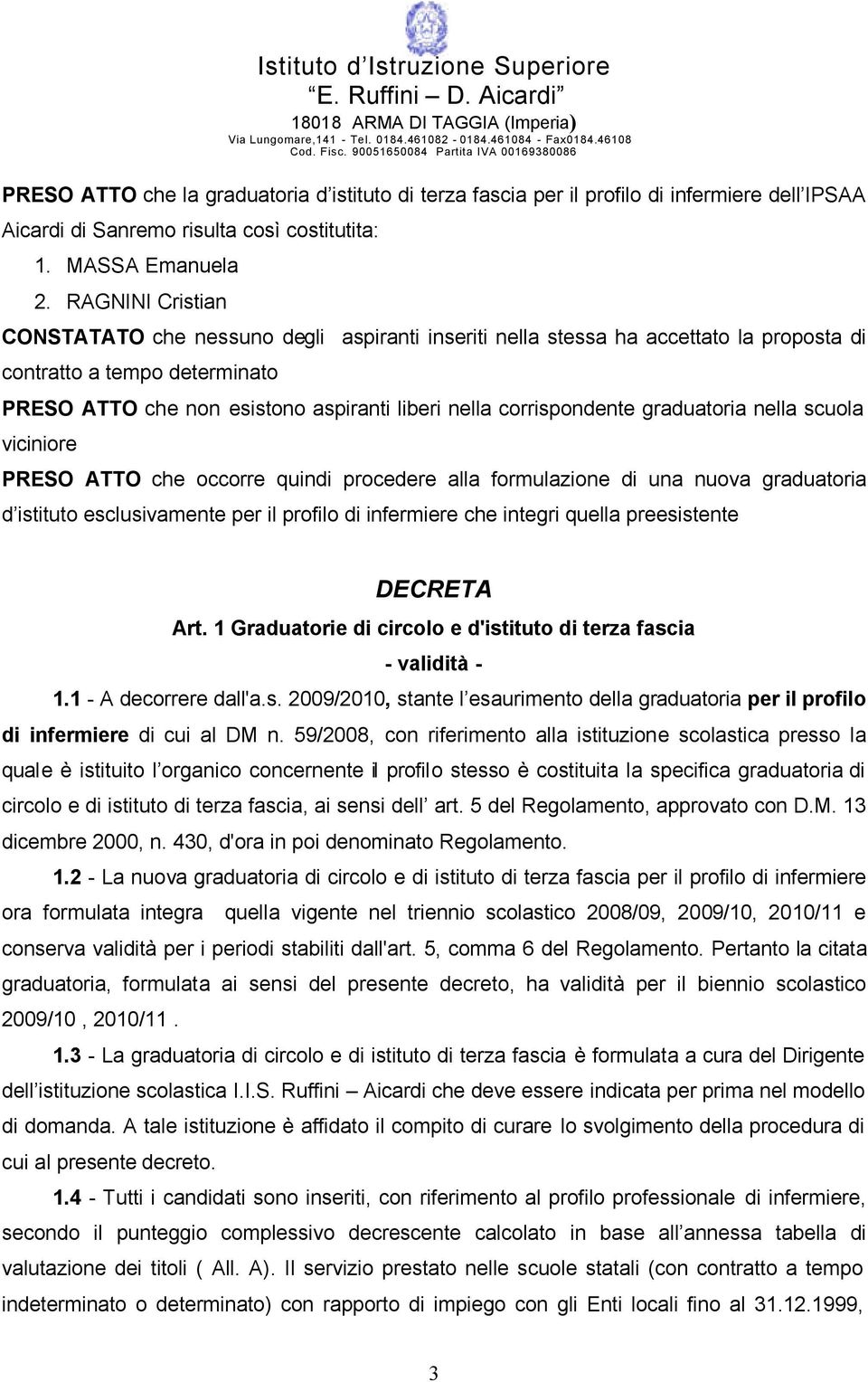 corrispondente graduatoria nella scuola viciniore PRESO ATTO che occorre quindi procedere alla formulazione di una nuova graduatoria d istituto esclusivamente per il profilo di infermiere che integri