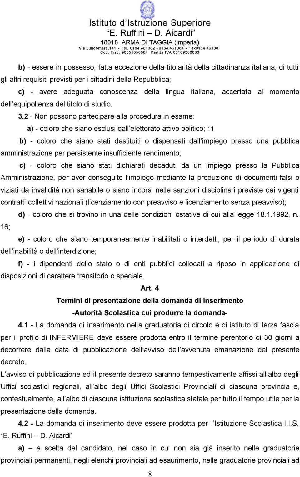 2 - Non possono partecipare alla procedura in esame: a) - coloro che siano esclusi dall elettorato attivo politico; 11 b) - coloro che siano stati destituiti o dispensati dall impiego presso una