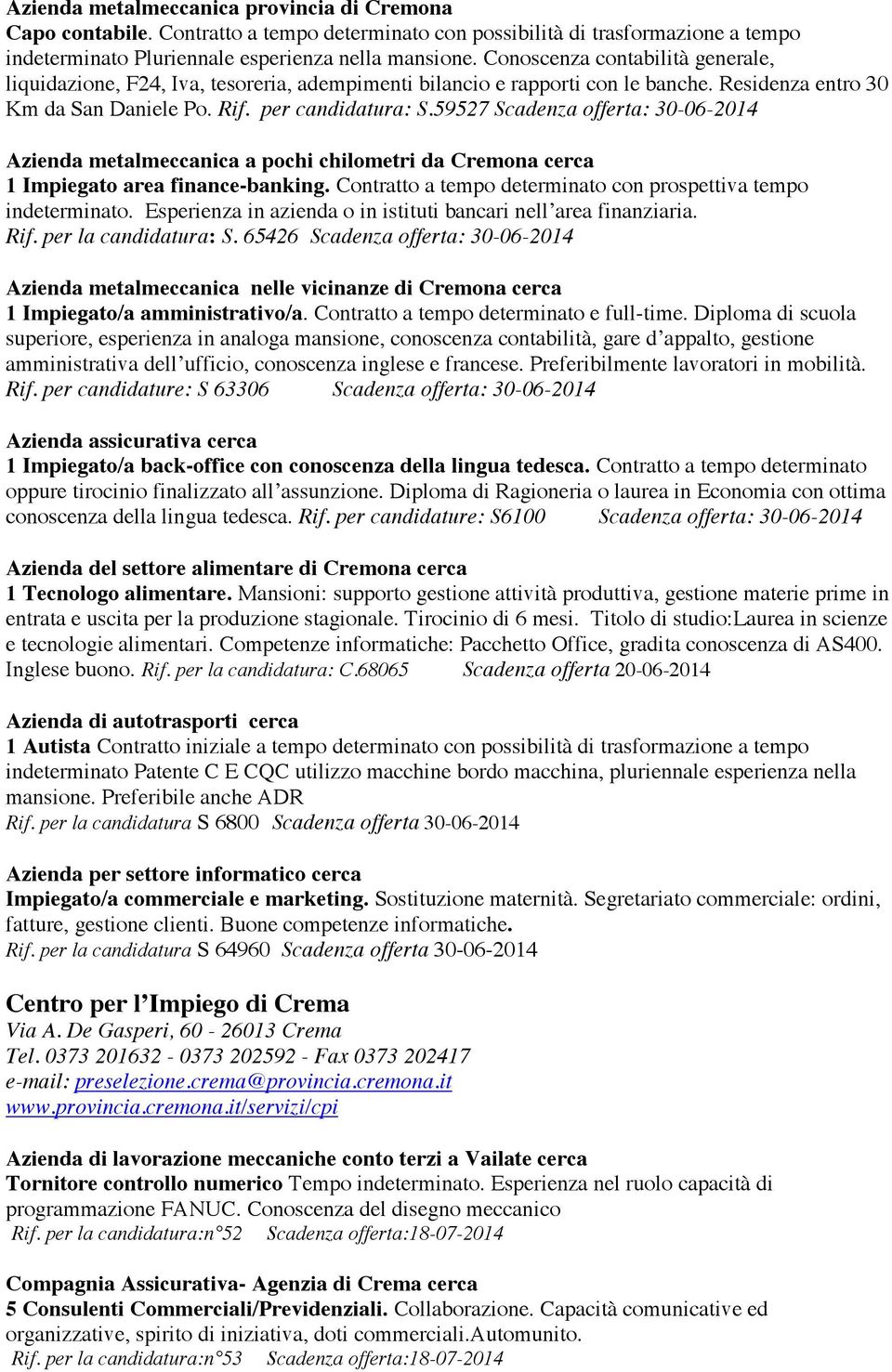 59527 Scadenza offerta: 30-06-2014 Azienda metalmeccanica a pochi chilometri da Cremona cerca 1 Impiegato area finance-banking. Contratto a tempo determinato con prospettiva tempo indeterminato.