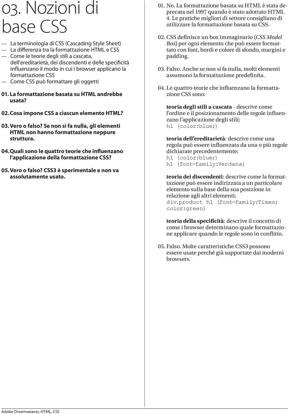 Cosa impone CSS a ciascun elemento HTML? 03. Vero o falso? Se non si fa nulla, gli elementi HTML non hanno formattazione neppure struttura. 04.