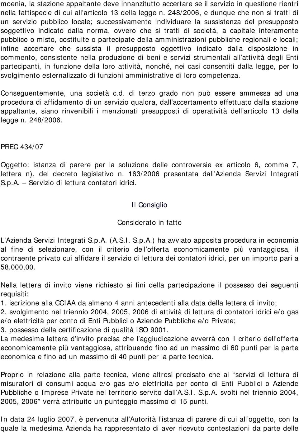 capitale interamente pubblico o misto, costituite o partecipate della amministrazioni pubbliche regionali e locali; infine accertare che sussista il presupposto oggettivo indicato dalla disposizione