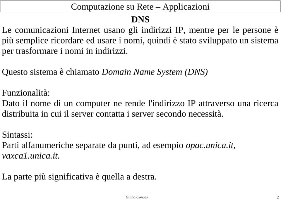 Questo sistema è chiamato Domain Name System (DNS) Funzionalità: Dato il nome di un computer ne rende l'indirizzo IP attraverso una