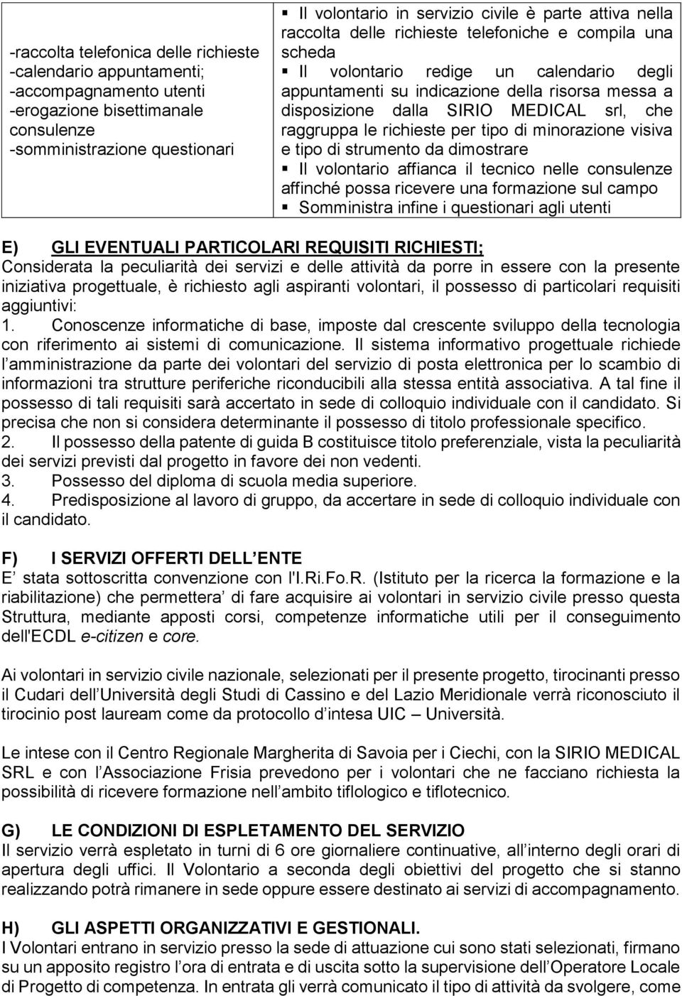 che raggruppa le richieste per tipo di minorazione visiva e tipo di strumento da dimostrare Il volontario affianca il tecnico nelle consulenze affinché possa ricevere una formazione sul campo