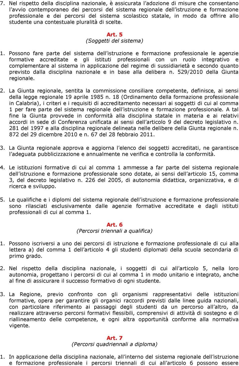 Possono fare parte del sistema dell istruzione e formazione professionale le agenzie formative accreditate e gli istituti professionali con un ruolo integrativo e complementare al sistema in