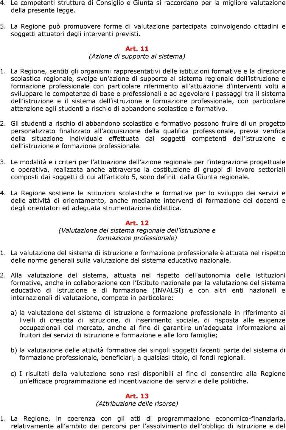 La Regione, sentiti gli organismi rappresentativi delle istituzioni formative e la direzione scolastica regionale, svolge un azione di supporto al sistema regionale dell istruzione e formazione