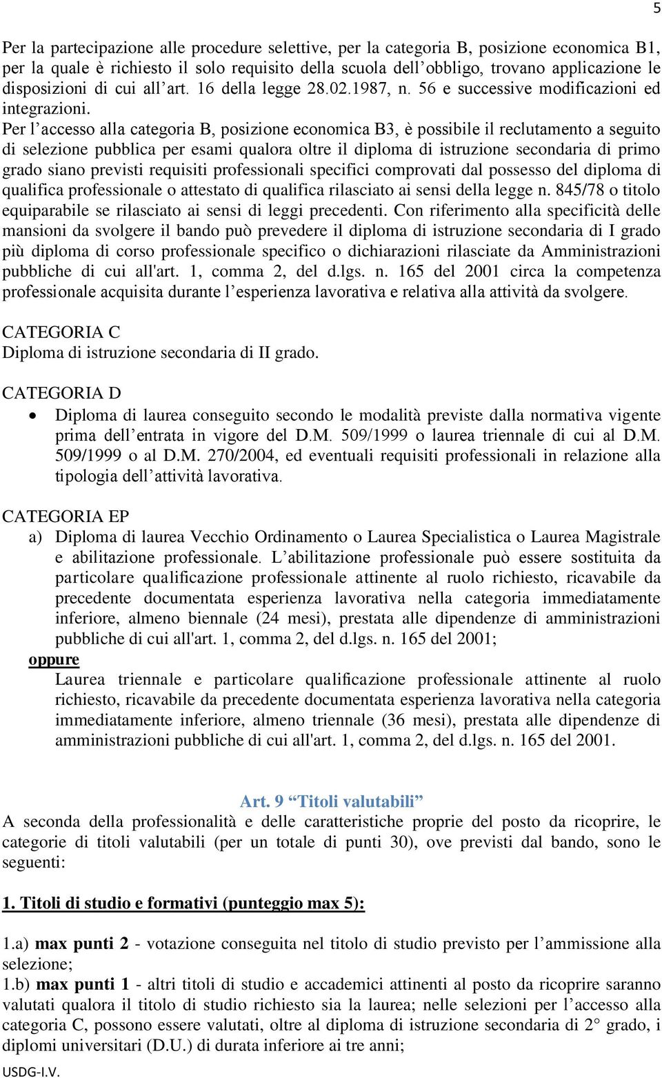 Per l accesso alla categoria B, posizione economica B3, è possibile il reclutamento a seguito di selezione pubblica per esami qualora oltre il diploma di istruzione secondaria di primo grado siano