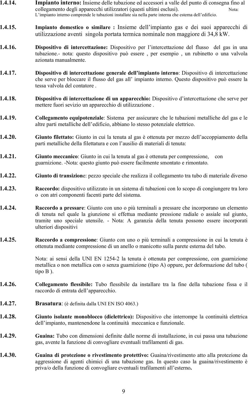 Impianto domestico o similare : Insieme dell impianto gas e dei suoi apparecchi di utilizzazione aventi singola portata termica nominale non maggiore di 34,8 kw. 1.4.16.